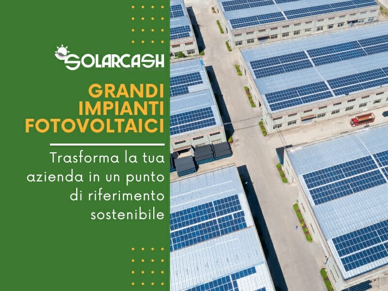 Trasforma la tua azienda in un punto di riferimento sostenibile grazie ai Grandi Impianti Fotovoltaici